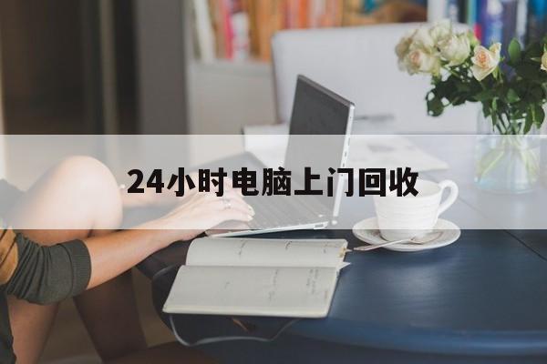 西双版纳最新24小时电脑上门回收方法分析(最方便真实的西双版纳免费上门回收电脑方法)