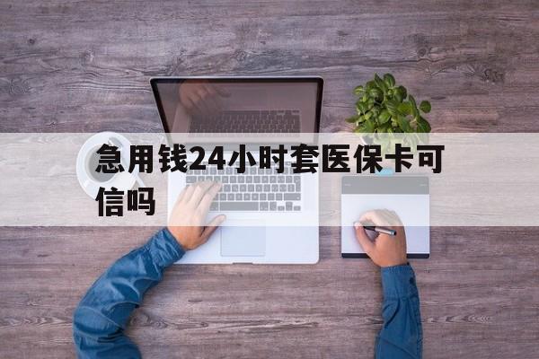 西双版纳最新急用钱24小时套医保卡可信吗方法分析(最方便真实的西双版纳急用钱套医保卡联系方式v渠道方法)