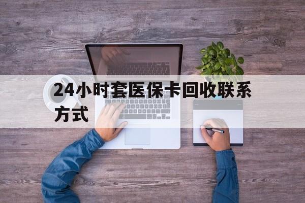 西双版纳最新24小时套医保卡回收联系方式方法分析(最方便真实的西双版纳急用钱24小时套医保卡方法)