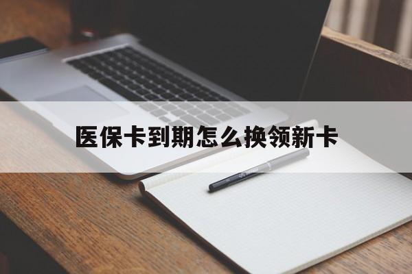 西双版纳最新医保卡到期怎么换领新卡方法分析(最方便真实的西双版纳医保卡到期了去哪里换新医保卡方法)
