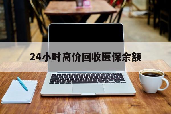 西双版纳最新24小时高价回收医保余额方法分析(最方便真实的西双版纳24小时高价回收医保余额是真的吗方法)