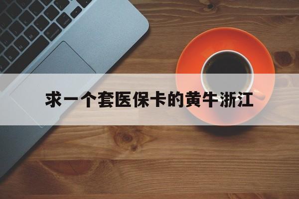 西双版纳关于求一个套医保卡的黄牛浙江的信息