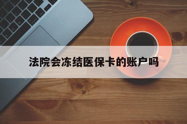 西双版纳最新法院会冻结医保卡的账户吗方法分析(最方便真实的西双版纳法院可以冻结医保卡吗法律依据是什么方法)