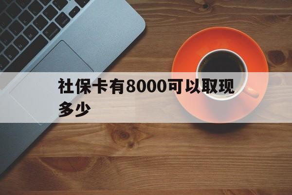 西双版纳最新社保卡有8000可以取现多少方法分析(最方便真实的西双版纳社保卡取现方法方法)