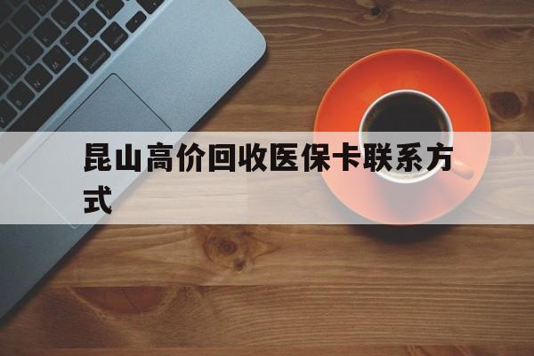 西双版纳最新昆山高价回收医保卡联系方式方法分析(最方便真实的西双版纳昆山哪里可以医保卡换现金方法)