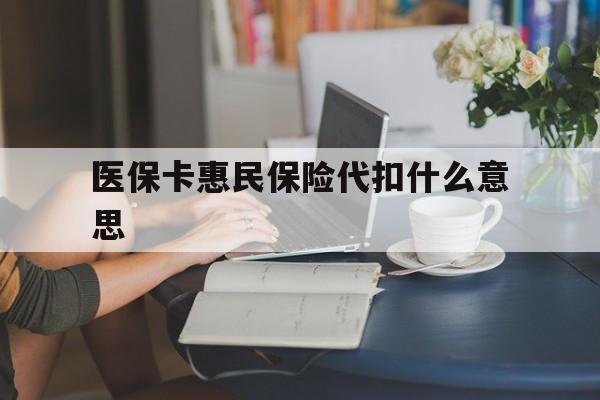 西双版纳最新医保卡惠民保险代扣什么意思方法分析(最方便真实的西双版纳医保卡惠民保险代扣什么意思啊方法)