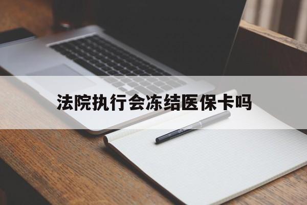 西双版纳最新法院执行会冻结医保卡吗方法分析(最方便真实的西双版纳法院会冻结医保账户吗方法)