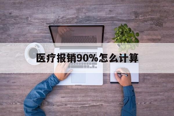 西双版纳最新医疗报销90%怎么计算方法分析(最方便真实的西双版纳医保报销90%是什么意思方法)