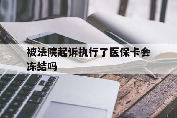 西双版纳最新被法院起诉执行了医保卡会冻结吗方法分析(最方便真实的西双版纳被执行人的医保卡法院能冻结吗方法)