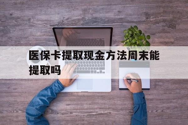 西双版纳最新医保卡提取现金方法周末能提取吗方法分析(最方便真实的西双版纳医保卡提取现金方法周末能提取吗安全吗方法)